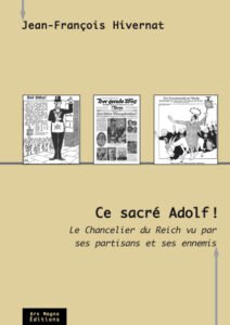 Ce sacré Adolf ! Le chancelier du Reich vu par ses partisans et ses ennemis  –  Jean-François Hivernat