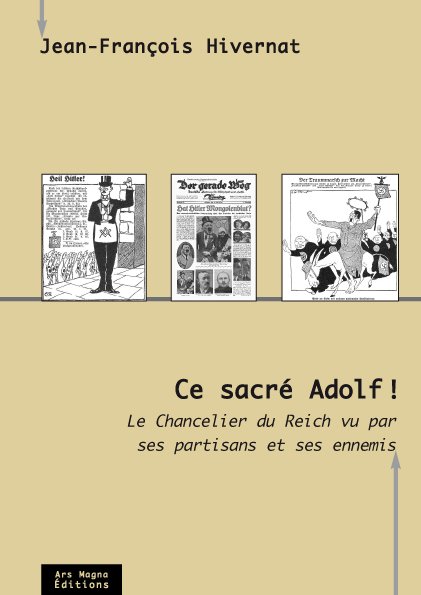 Ce sacré Adolf ! Le chancelier du Reich vu par ses partisans et ses ennemis  –  Jean-François Hivernat